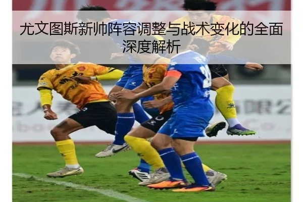 尤文图斯新帅阵容调整与战术变化的全面深度解析 | NG SPORTS